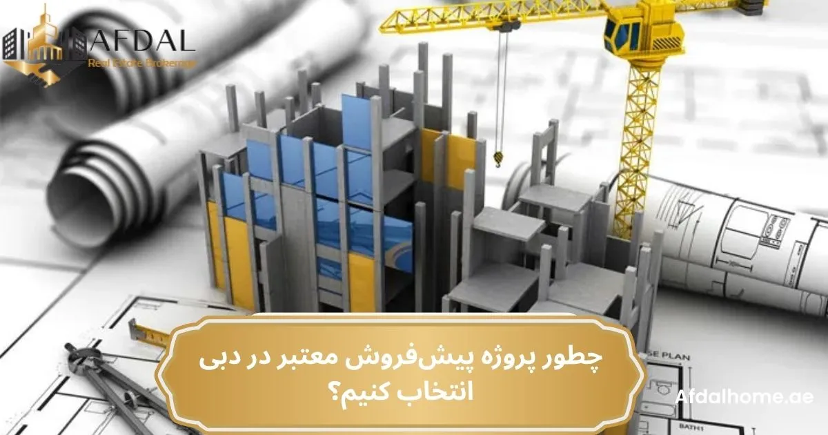 چطور پروژه پیش‌فروش معتبر در دبی انتخاب کنیم؟